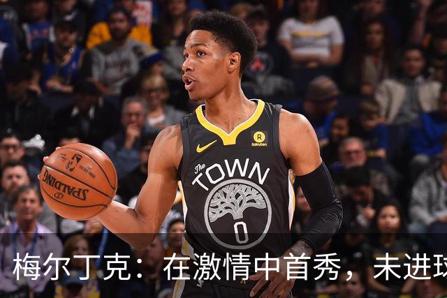 梅尔丁克：在激情中首秀，未进球也能“开花”！