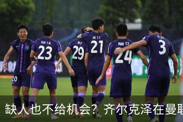 缺人也不给机会？齐尔克泽在曼联没戏了，英力士放话：拒绝白嫖！
