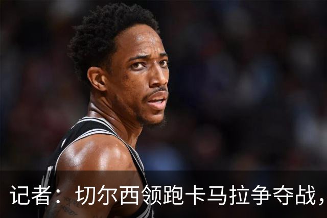 记者：切尔西领跑卡马拉争夺战，球员开始在伦敦寻找住房了