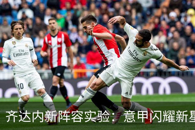 齐达内新阵容实验：意甲闪耀新星迎首战！