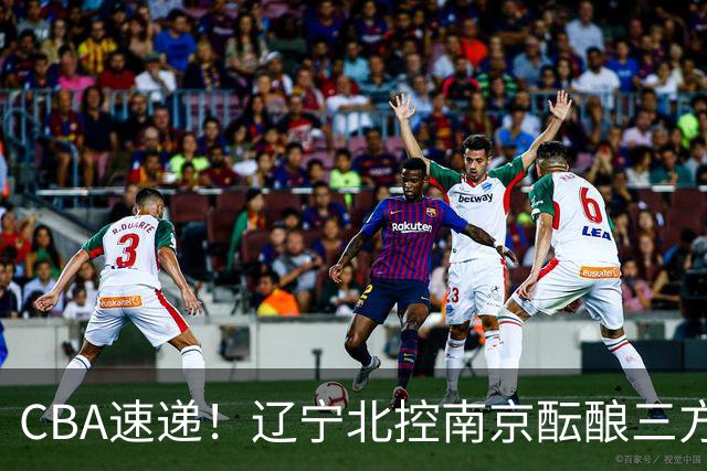 CBA速递！辽宁北控南京酝酿三方交易，广东男篮两人续约两人离队，山东大外本周官宣，福建敲定外线核心